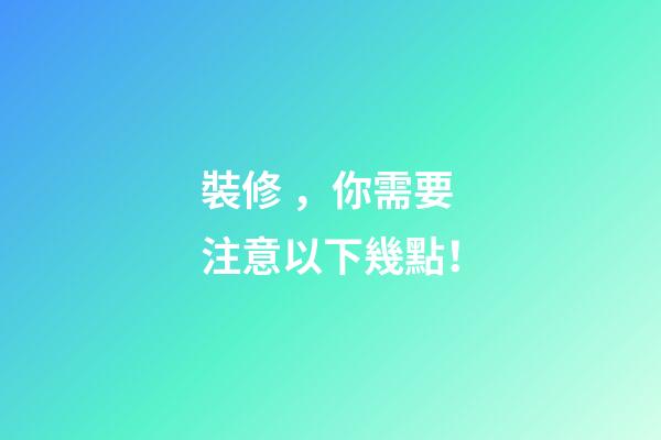 裝修，你需要注意以下幾點！